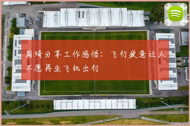 周琦分享工作感悟：飞行疲惫让人不愿再坐飞机出行