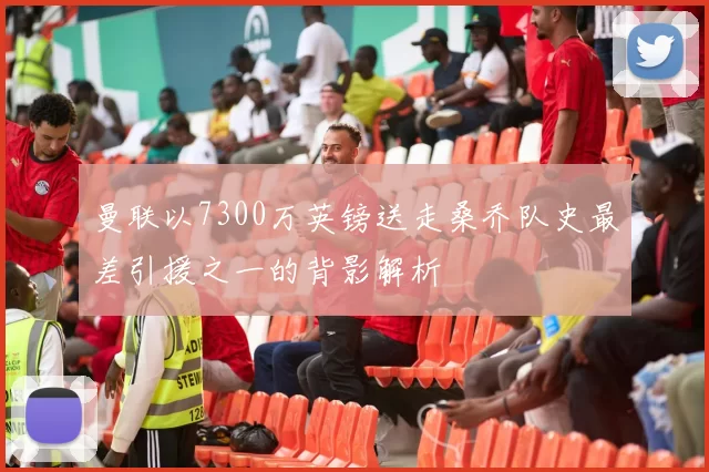 曼联以7300万英镑送走桑乔队史最差引援之一的背影解析