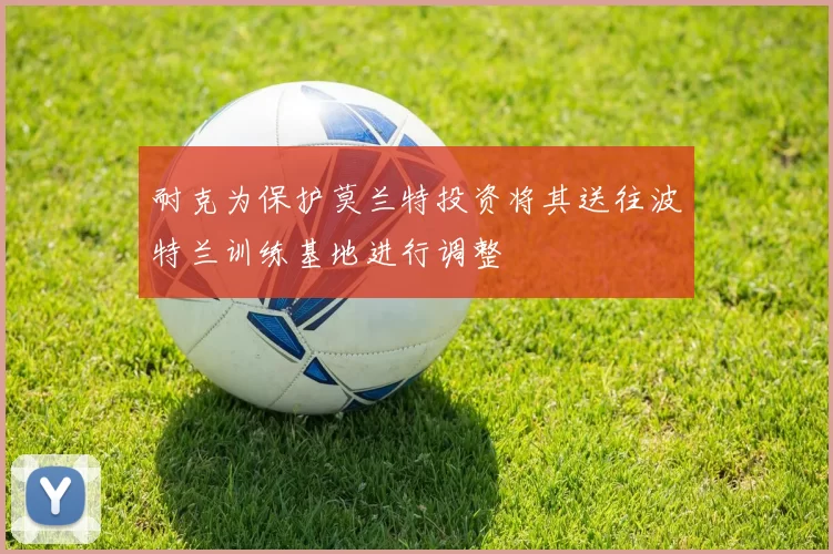 耐克为保护莫兰特投资将其送往波特兰训练基地进行调整