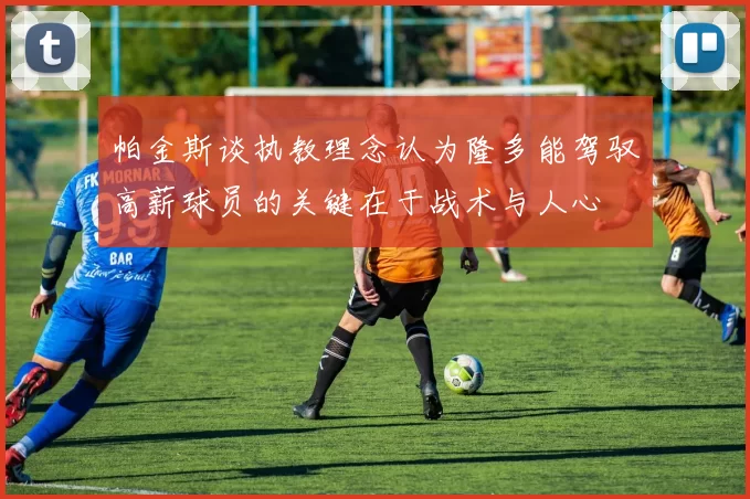帕金斯谈执教理念认为隆多能驾驭高薪球员的关键在于战术与人心