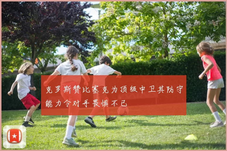 克罗斯赞比塞克为顶级中卫其防守能力令对手畏惧不已