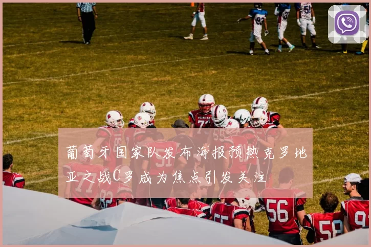 葡萄牙国家队发布海报预热克罗地亚之战C罗成为焦点引发关注