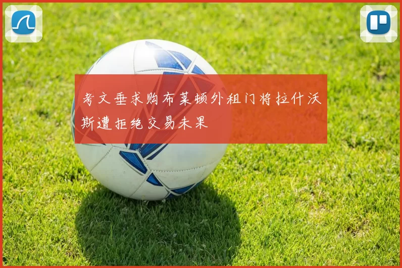 考文垂求购布莱顿外租门将拉什沃斯遭拒绝交易未果
