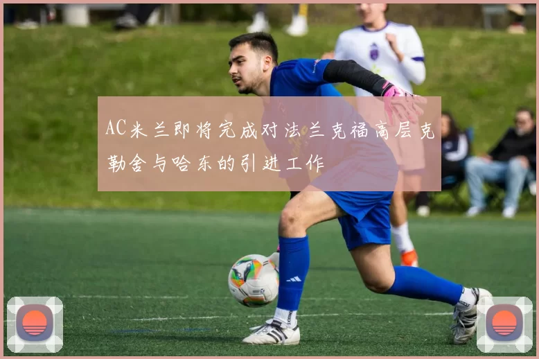 AC米兰即将完成对法兰克福高层克勒舍与哈东的引进工作