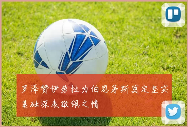 罗泽赞伊劳拉为伯恩茅斯奠定坚实基础深表敬佩之情